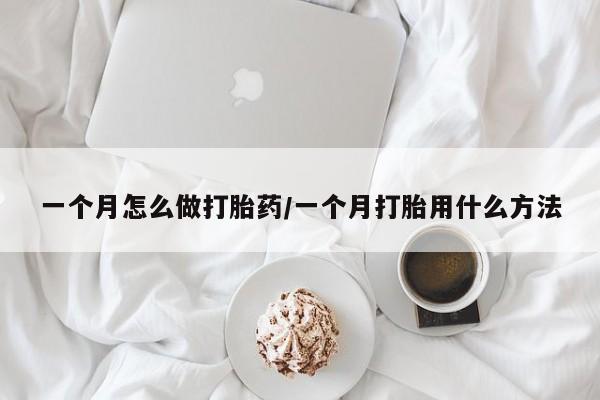 流产药联系方式一个月怎么做打胎药/一个月打胎用什么方法