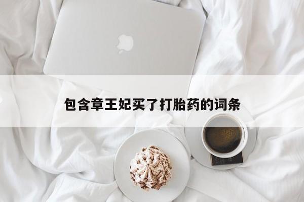 流产药联系方式包含章王妃买了打胎药的词条