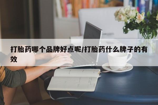 流产药联系方式打胎药哪个品牌好点呢/打胎药什么牌子的有效