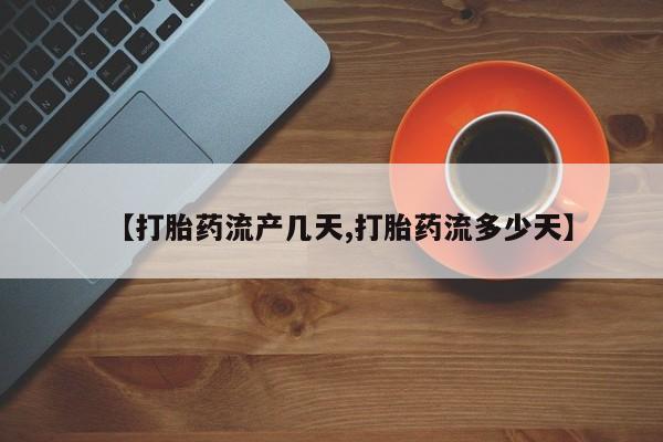 流产药联系方式【打胎药流产几天,打胎药流多少天】