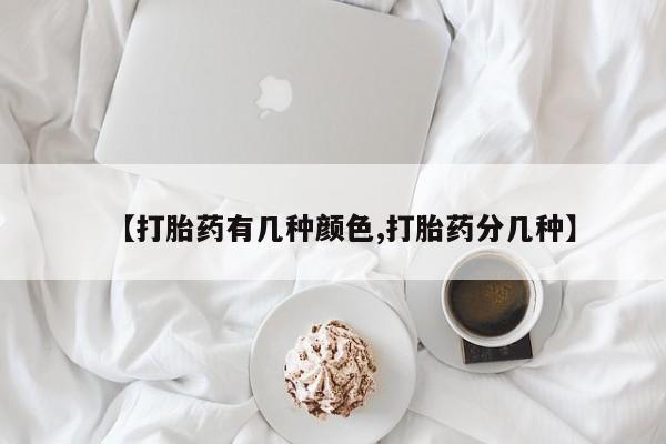 流产药联系方式【打胎药有几种颜色,打胎药分几种】