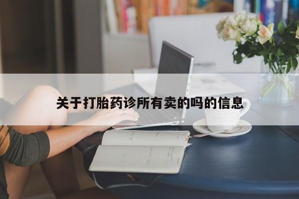 流产药联系方式关于打胎药诊所有卖的吗的信息