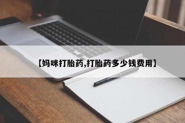 流产药联系方式【妈咪打胎药,打胎药多少钱费用】