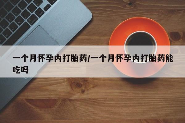流产药联系方式一个月怀孕内打胎药/一个月怀孕内打胎药能吃吗