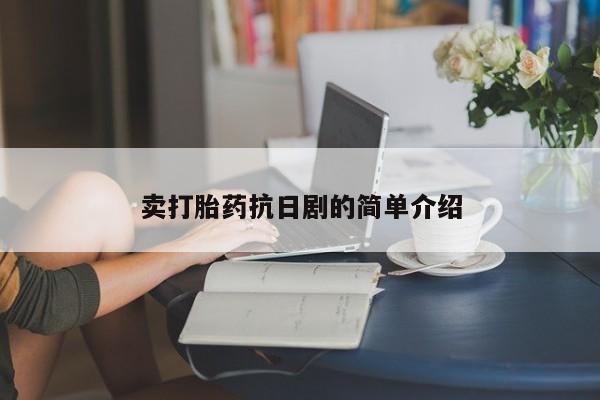 流产药联系方式卖打胎药抗日剧的简单介绍