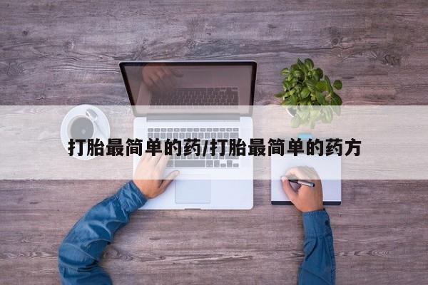 流产药联系方式打胎最简单的药/打胎最简单的药方