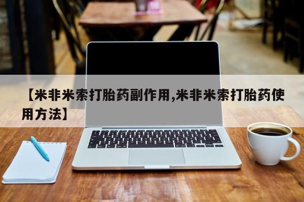 流产药联系方式【米非米索打胎药副作用,米非米索打胎药使用方法】