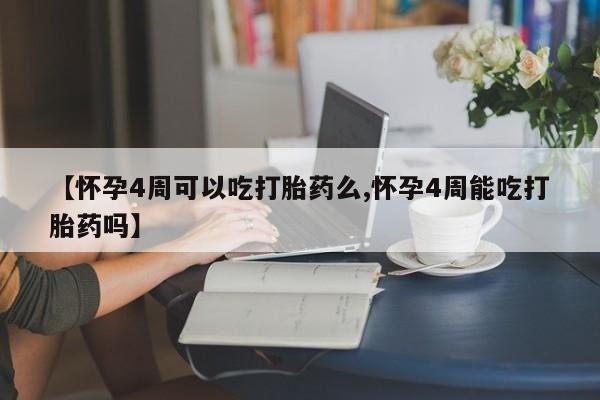 流产药联系方式【怀孕4周可以吃打胎药么,怀孕4周能吃打胎药吗】