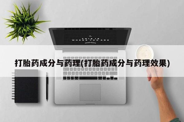 流产药联系方式打胎药成分与药理(打胎药成分与药理效果)