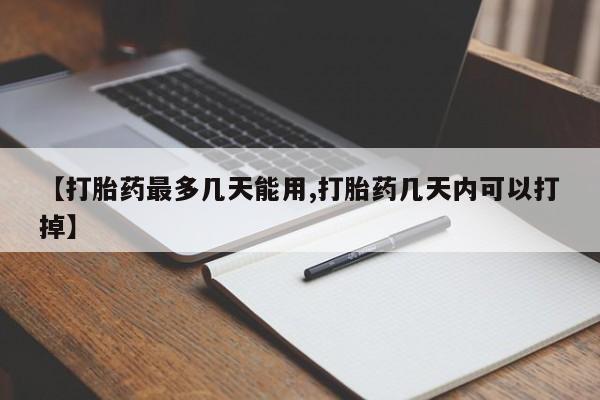 流产药联系方式【打胎药最多几天能用,打胎药几天内可以打掉】