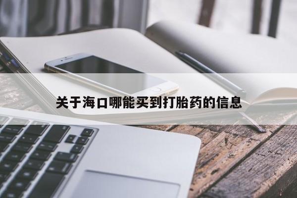 流产药联系方式关于海口哪能买到打胎药的信息