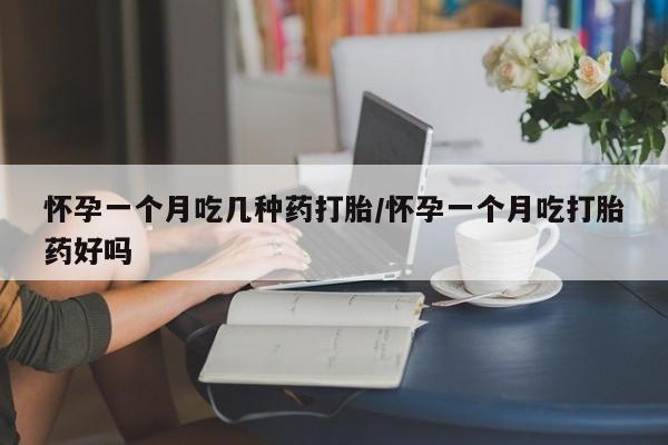 流产药联系方式怀孕一个月吃几种药打胎/怀孕一个月吃打胎药好吗