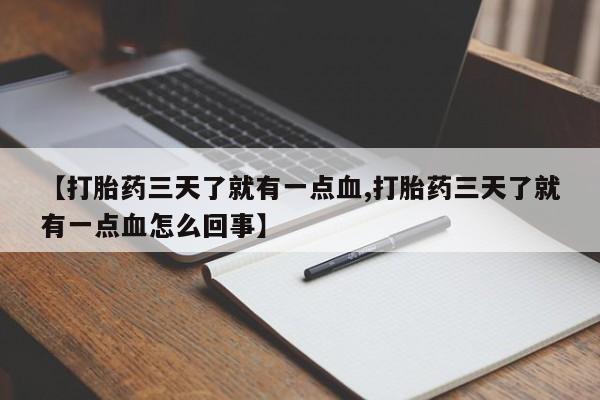 流产药联系方式【打胎药三天了就有一点血,打胎药三天了就有一点血怎么回事】