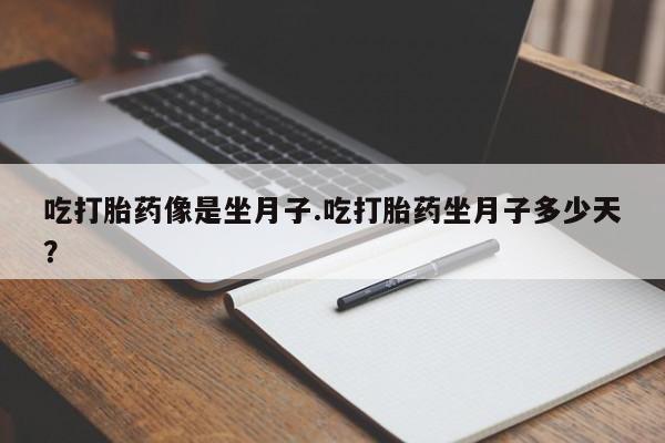 流产药联系方式吃打胎药像是坐月子.吃打胎药坐月子多少天？
