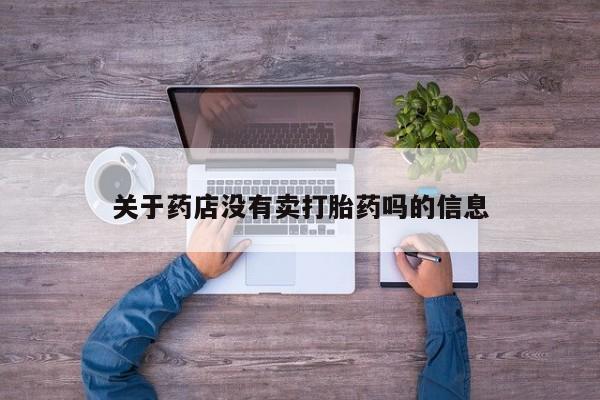 流产药联系方式关于药店没有卖打胎药吗的信息