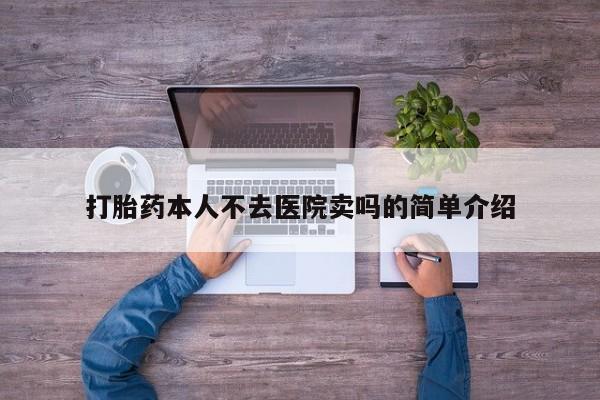 流产药联系方式打胎药本人不去医院卖吗的简单介绍