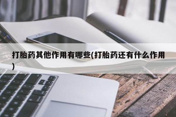 流产药联系方式打胎药其他作用有哪些(打胎药还有什么作用)