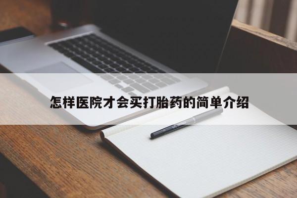 流产药联系方式怎样医院才会买打胎药的简单介绍